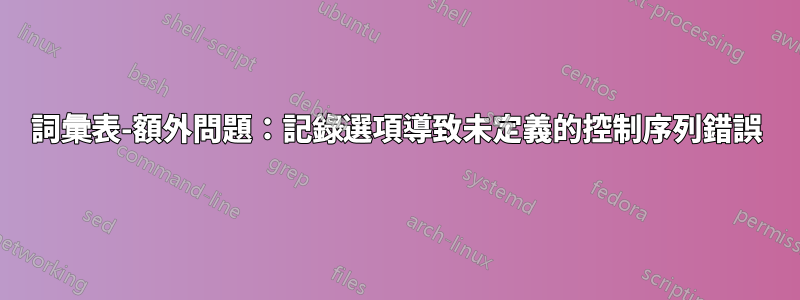 詞彙表-額外問題：記錄選項導致未定義的控制序列錯誤