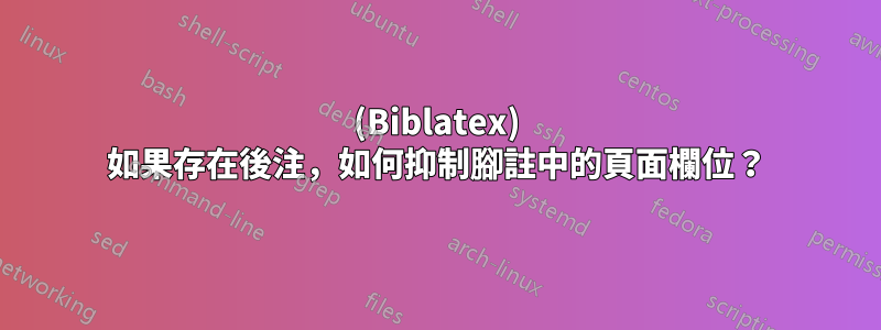 (Biblatex) 如果存在後注，如何抑制腳註中的頁面欄位？