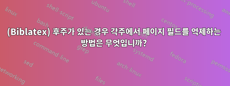 (Biblatex) 후주가 있는 경우 각주에서 페이지 필드를 억제하는 방법은 무엇입니까?