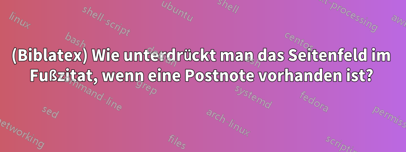 (Biblatex) Wie unterdrückt man das Seitenfeld im Fußzitat, wenn eine Postnote vorhanden ist?