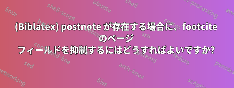 (Biblatex) postnote が存在する場合に、footcite のページ フィールドを抑制するにはどうすればよいですか?