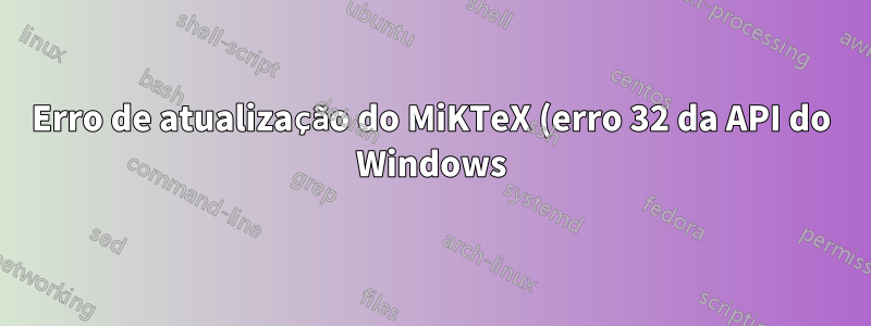 Erro de atualização do MiKTeX (erro 32 da API do Windows): console MiKTeX já em uso