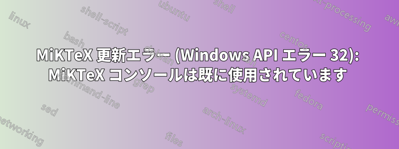 MiKTeX 更新エラー (Windows API エラー 32): MiKTeX コンソールは既に使用されています