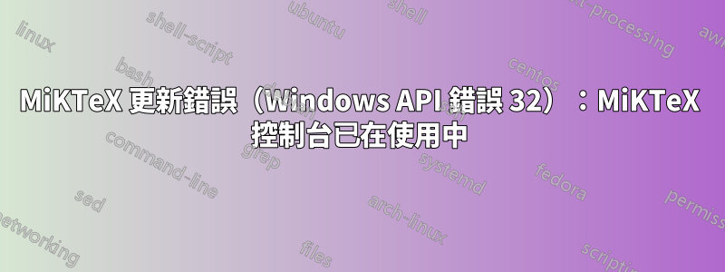 MiKTeX 更新錯誤（Windows API 錯誤 32）：MiKTeX 控制台已在使用中