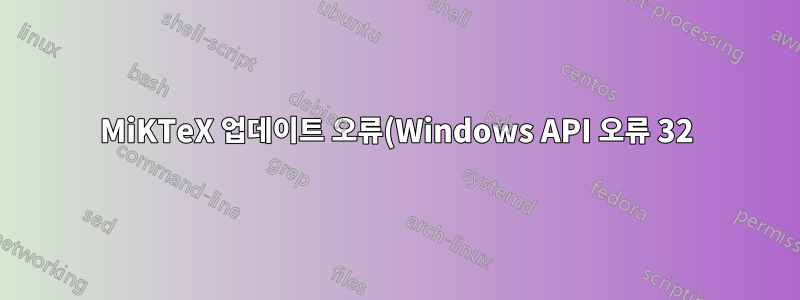 MiKTeX 업데이트 오류(Windows API 오류 32): MiKTeX 콘솔이 이미 사용 중입니다.
