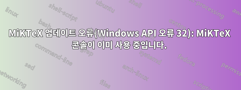 MiKTeX 업데이트 오류(Windows API 오류 32): MiKTeX 콘솔이 이미 사용 중입니다.