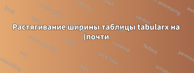 Растягивание ширины таблицы tabularx на (почти) всю страницу