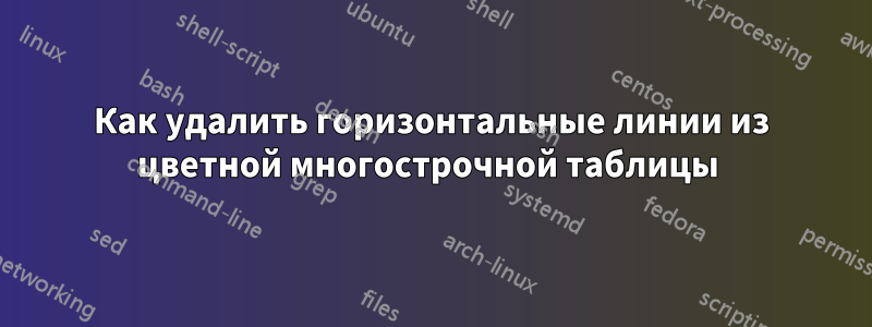 Как удалить горизонтальные линии из цветной многострочной таблицы 