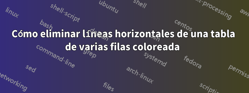 Cómo eliminar líneas horizontales de una tabla de varias filas coloreada 