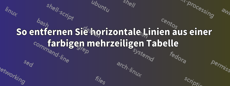 So entfernen Sie horizontale Linien aus einer farbigen mehrzeiligen Tabelle 