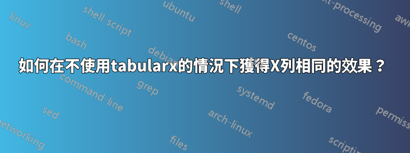 如何在不使用tabularx的情況下獲得X列相同的效果？