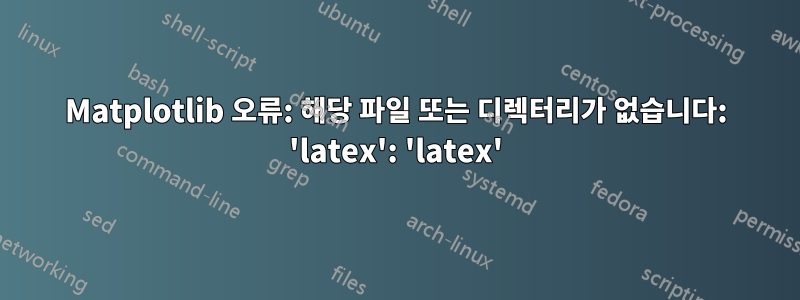 Matplotlib 오류: 해당 파일 또는 디렉터리가 없습니다: 'latex': 'latex'