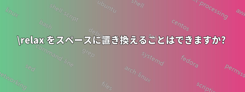 \relax をスペースに置き換えることはできますか?