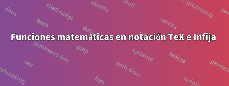 Funciones matemáticas en notación TeX e Infija