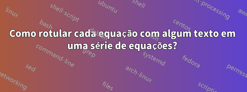 Como rotular cada equação com algum texto em uma série de equações?