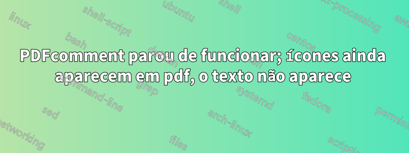 PDFcomment parou de funcionar; ícones ainda aparecem em pdf, o texto não aparece