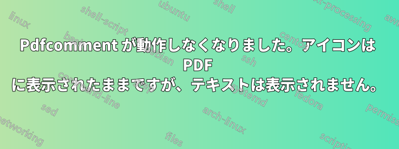 Pdfcomment が動作しなくなりました。アイコンは PDF に表示されたままですが、テキストは表示されません。