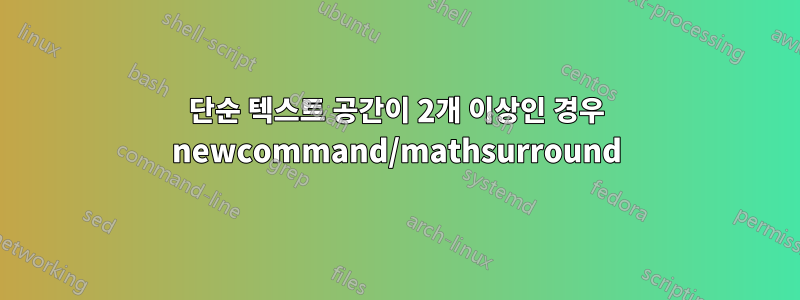 단순 텍스트 공간이 2개 이상인 경우 newcommand/mathsurround