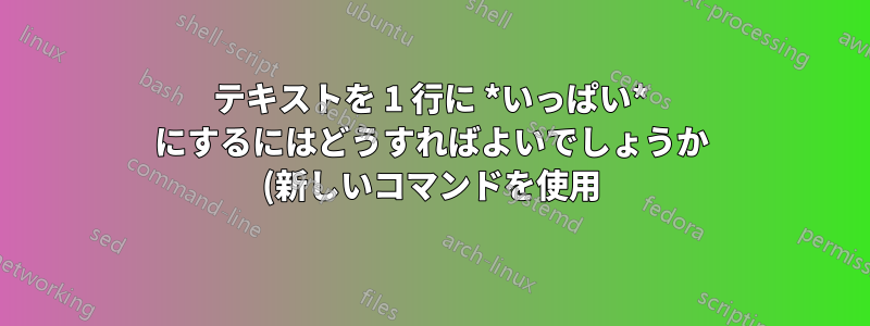 テキストを 1 行に *いっぱい* にするにはどうすればよいでしょうか (新しいコマンドを使用)?