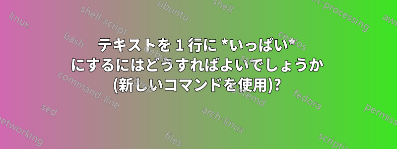 テキストを 1 行に *いっぱい* にするにはどうすればよいでしょうか (新しいコマンドを使用)?