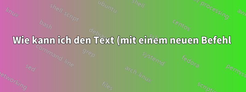 Wie kann ich den Text (mit einem neuen Befehl) *zeilenlang* machen?