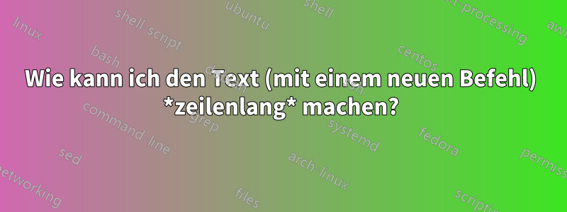 Wie kann ich den Text (mit einem neuen Befehl) *zeilenlang* machen?