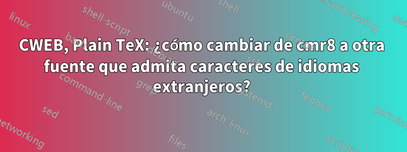 CWEB, Plain TeX: ¿cómo cambiar de cmr8 a otra fuente que admita caracteres de idiomas extranjeros?