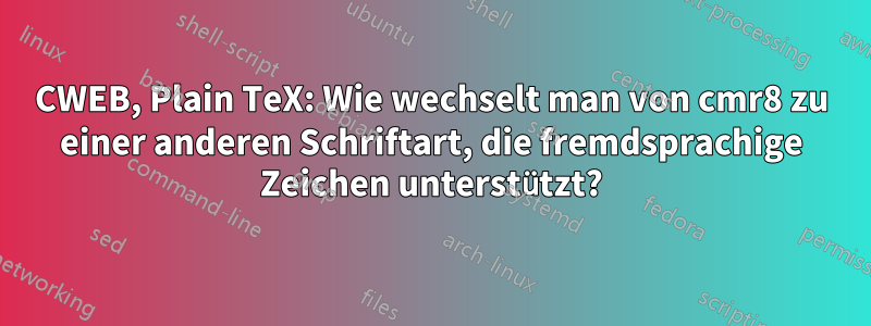 CWEB, Plain TeX: Wie wechselt man von cmr8 zu einer anderen Schriftart, die fremdsprachige Zeichen unterstützt?