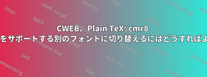 CWEB、Plain TeX: cmr8 から外国語文字をサポートする別のフォントに切り替えるにはどうすればよいでしょうか?