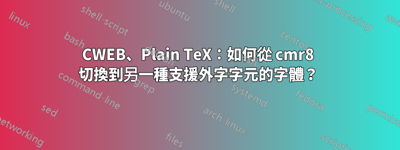 CWEB、Plain TeX：如何從 cmr8 切換到另一種支援外字字元的字體？