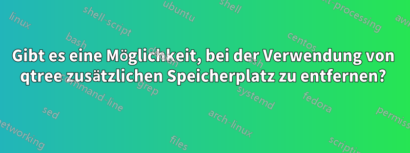 Gibt es eine Möglichkeit, bei der Verwendung von qtree zusätzlichen Speicherplatz zu entfernen?