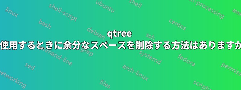 qtree を使用するときに余分なスペースを削除する方法はありますか?