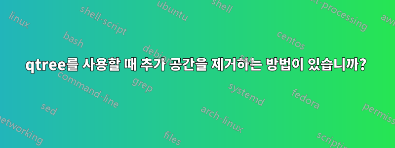 qtree를 사용할 때 추가 공간을 제거하는 방법이 있습니까?