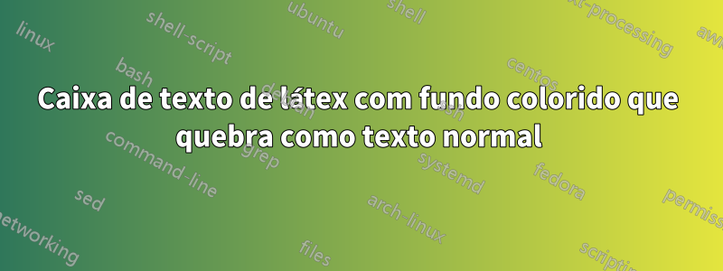 Caixa de texto de látex com fundo colorido que quebra como texto normal