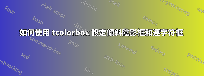 如何使用 tcolorbox 設定傾斜陰影框和連字符框