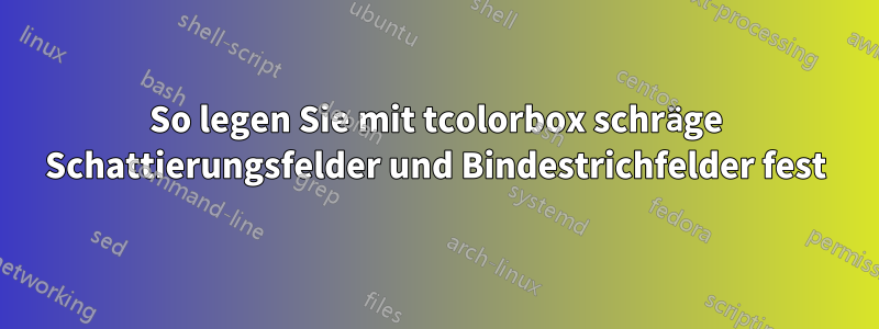 So legen Sie mit tcolorbox schräge Schattierungsfelder und Bindestrichfelder fest