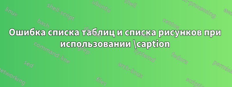 Ошибка списка таблиц и списка рисунков при использовании \caption