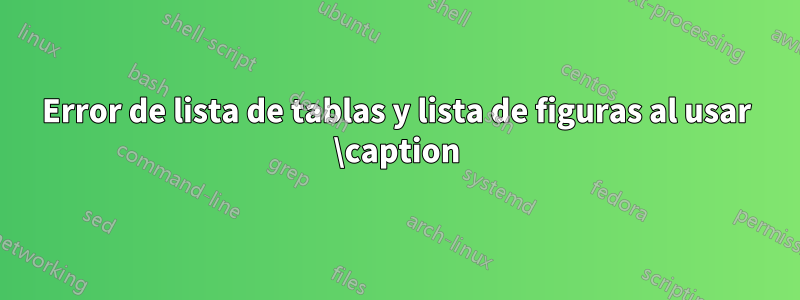 Error de lista de tablas y lista de figuras al usar \caption