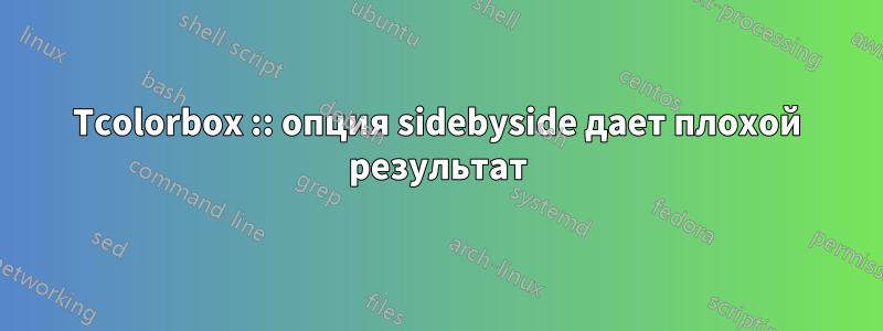 Tcolorbox :: опция sidebyside дает плохой результат