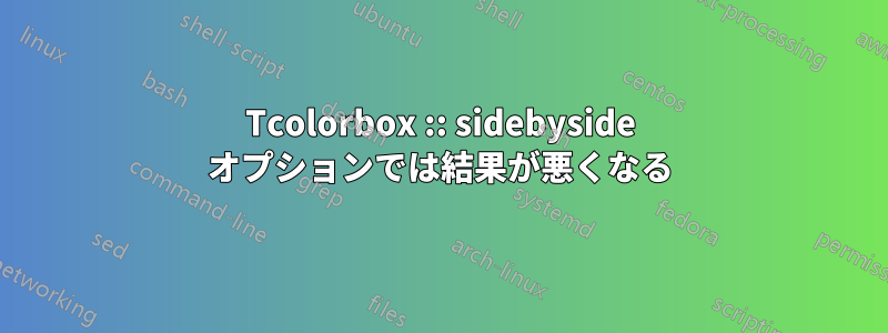 Tcolorbox :: sidebyside オプションでは結果が悪くなる