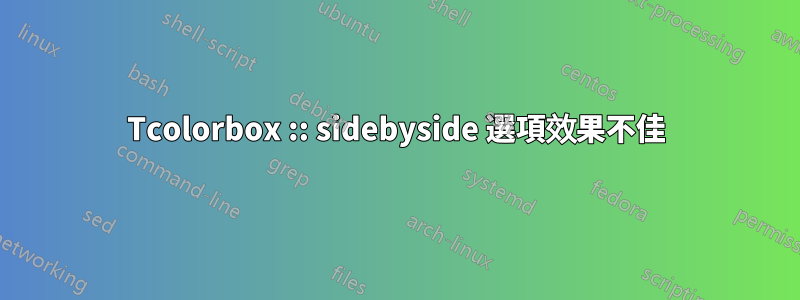 Tcolorbox :: sidebyside 選項效果不佳