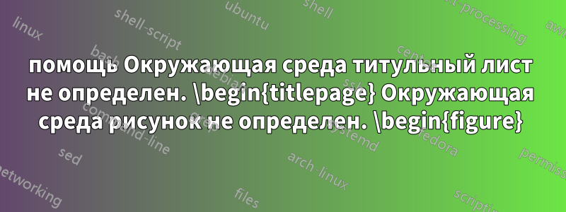 помощь Окружающая среда титульный лист не определен. \begin{titlepage} Окружающая среда рисунок не определен. \begin{figure}