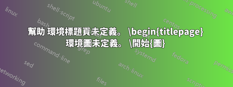 幫助 環境標題頁未定義。 \begin{titlepage} 環境圖未定義。 \開始{圖}