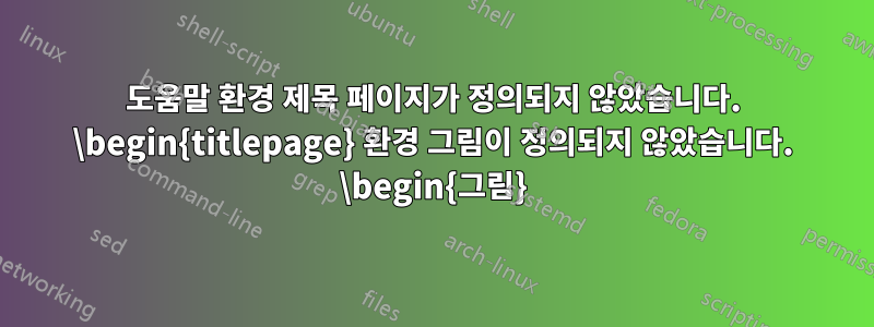 도움말 환경 제목 페이지가 정의되지 않았습니다. \begin{titlepage} 환경 그림이 정의되지 않았습니다. \begin{그림}