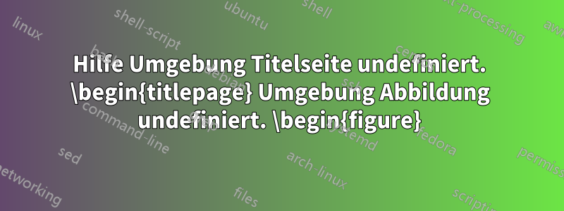 Hilfe Umgebung Titelseite undefiniert. \begin{titlepage} Umgebung Abbildung undefiniert. \begin{figure}