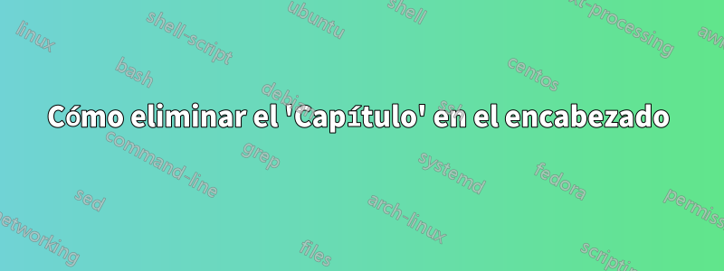 Cómo eliminar el 'Capítulo' en el encabezado