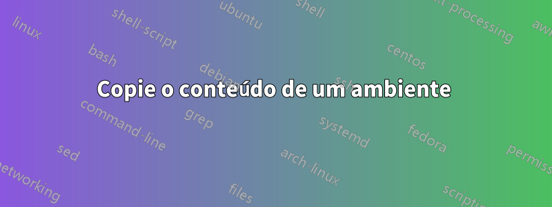 Copie o conteúdo de um ambiente