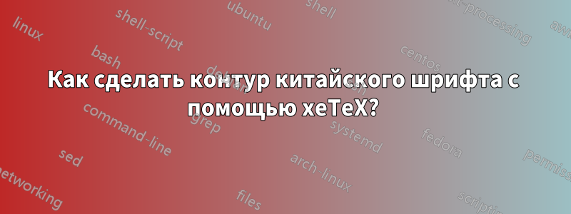 Как сделать контур китайского шрифта с помощью xeTeX?