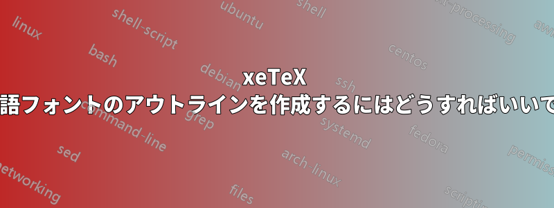 xeTeX で中国語フォントのアウトラインを作成するにはどうすればいいですか?