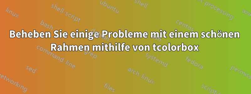 Beheben Sie einige Probleme mit einem schönen Rahmen mithilfe von tcolorbox